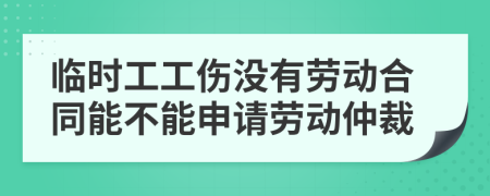 臨時(shí)工工傷沒有勞動(dòng)合同能不能申請(qǐng)勞動(dòng)仲裁