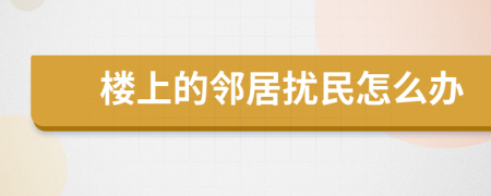 樓上的鄰居擾民怎么辦