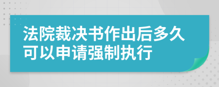 法院裁決書作出后多久可以申請(qǐng)強(qiáng)制執(zhí)行