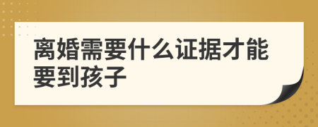離婚需要什么證據(jù)才能要到孩子