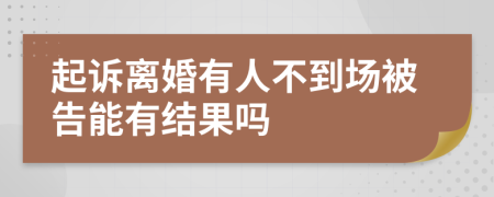 起訴離婚有人不到場(chǎng)被告能有結(jié)果嗎