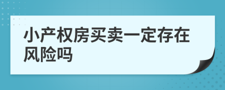 小產(chǎn)權(quán)房買賣一定存在風(fēng)險(xiǎn)嗎