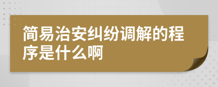 簡易治安糾紛調(diào)解的程序是什么啊