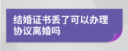 結(jié)婚證書丟了可以辦理協(xié)議離婚嗎
