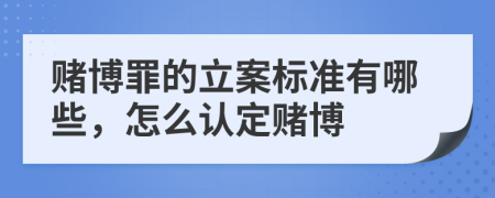 賭博罪的立案標(biāo)準(zhǔn)有哪些，怎么認(rèn)定賭博