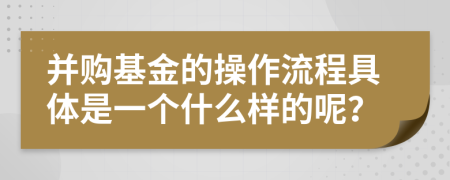 并購基金的操作流程具體是一個什么樣的呢？