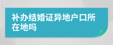 補辦結(jié)婚證異地戶口所在地嗎