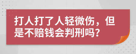 打人打了人輕微傷，但是不賠錢會判刑嗎？