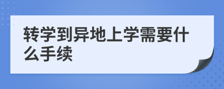 轉(zhuǎn)學(xué)到異地上學(xué)需要什么手續(xù)