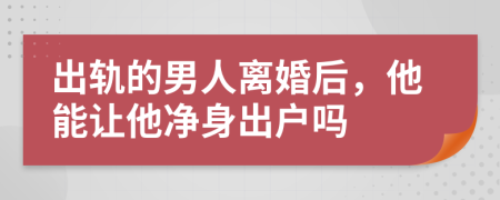 出軌的男人離婚后，他能讓他凈身出戶嗎