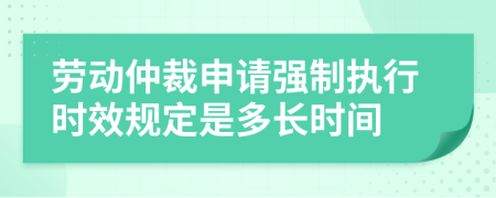 勞動(dòng)仲裁申請(qǐng)強(qiáng)制執(zhí)行時(shí)效規(guī)定是多長(zhǎng)時(shí)間