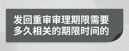 發(fā)回重審審理期限需要多久相關(guān)的期限時間的