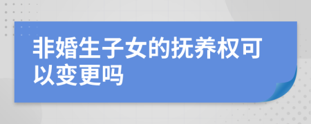 非婚生子女的撫養(yǎng)權(quán)可以變更嗎