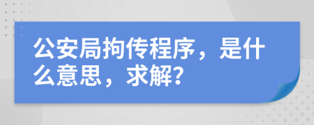 公安局拘傳程序，是什么意思，求解？