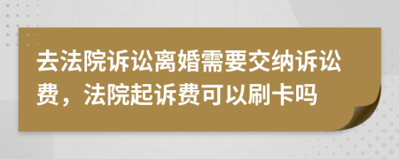 去法院訴訟離婚需要交納訴訟費，法院起訴費可以刷卡嗎