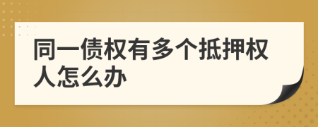 同一債權(quán)有多個(gè)抵押權(quán)人怎么辦