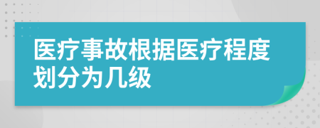 醫(yī)療事故根據(jù)醫(yī)療程度劃分為幾級(jí)