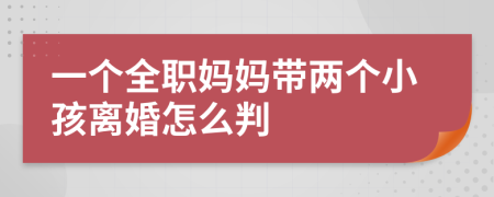 一個全職媽媽帶兩個小孩離婚怎么判