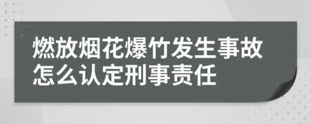 燃放煙花爆竹發(fā)生事故怎么認(rèn)定刑事責(zé)任