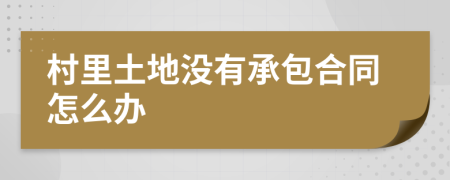 村里土地沒有承包合同怎么辦