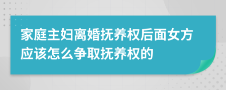 家庭主婦離婚撫養(yǎng)權(quán)后面女方應(yīng)該怎么爭(zhēng)取撫養(yǎng)權(quán)的