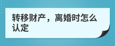 轉(zhuǎn)移財(cái)產(chǎn)，離婚時(shí)怎么認(rèn)定