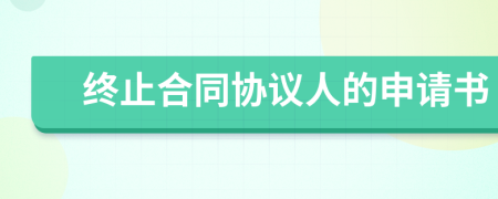 終止合同協(xié)議人的申請書
