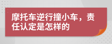 摩托車逆行撞小車，責(zé)任認定是怎樣的