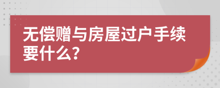 無(wú)償贈(zèng)與房屋過(guò)戶手續(xù)要什么？