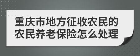 重慶市地方征收農(nóng)民的農(nóng)民養(yǎng)老保險怎么處理