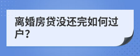 離婚房貸沒還完如何過戶？
