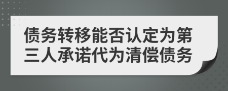債務(wù)轉(zhuǎn)移能否認定為第三人承諾代為清償債務(wù)