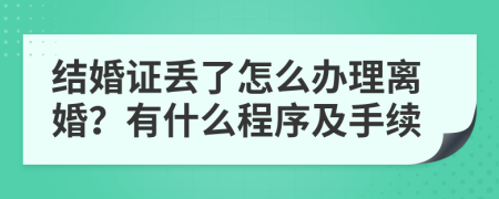 結(jié)婚證丟了怎么辦理離婚？有什么程序及手續(xù)