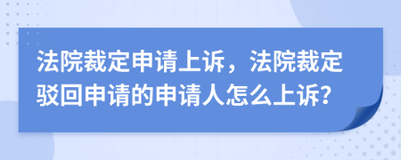 法院裁定申請上訴，法院裁定駁回申請的申請人怎么上訴？