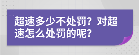 超速多少不處罰？對超速怎么處罰的呢？