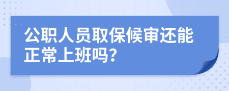 公職人員取保候?qū)忂€能正常上班嗎？