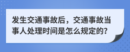 發(fā)生交通事故后，交通事故當(dāng)事人處理時(shí)間是怎么規(guī)定的？