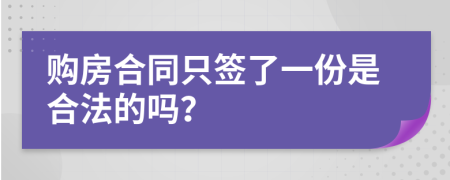 購(gòu)房合同只簽了一份是合法的嗎？