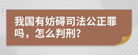 我國(guó)有妨礙司法公正罪嗎，怎么判刑？