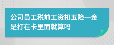 公司員工稅前工資扣五險(xiǎn)一金是打在卡里面就算嗎