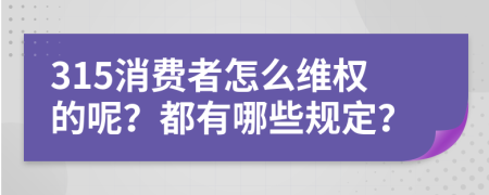 315消費(fèi)者怎么維權(quán)的呢？都有哪些規(guī)定？