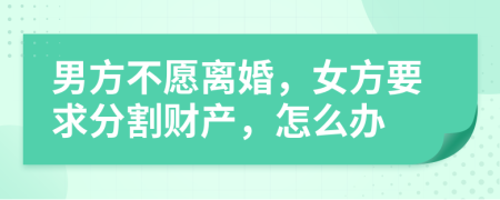 男方不愿離婚，女方要求分割財產，怎么辦