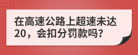在高速公路上超速未達(dá)20，會扣分罰款嗎？