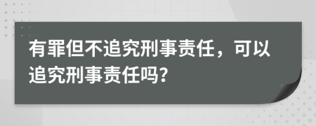 有罪但不追究刑事責(zé)任，可以追究刑事責(zé)任嗎？