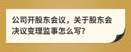 公司開股東會議，關(guān)于股東會決議變理監(jiān)事怎么寫？
