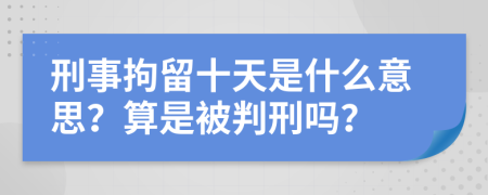 刑事拘留十天是什么意思？算是被判刑嗎？
