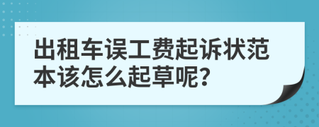 出租車誤工費起訴狀范本該怎么起草呢？