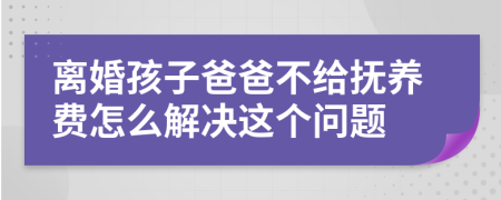 離婚孩子爸爸不給撫養(yǎng)費(fèi)怎么解決這個(gè)問題