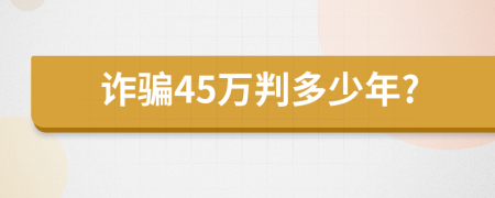 詐騙45萬判多少年?