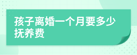 孩子離婚一個(gè)月要多少撫養(yǎng)費(fèi)